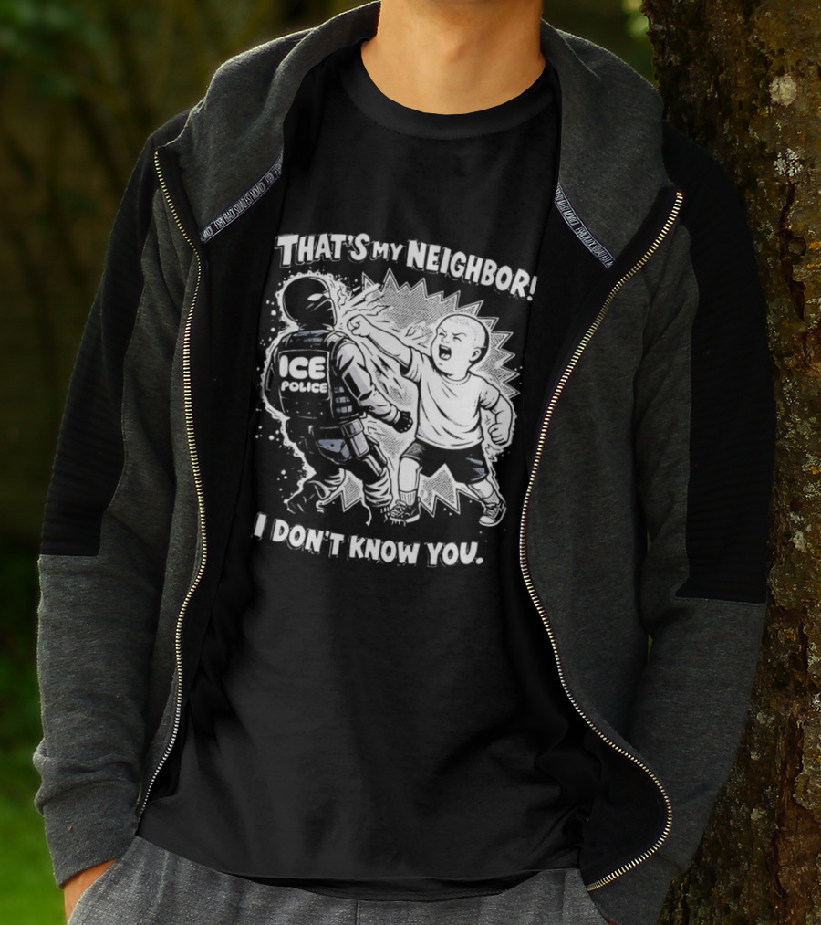 That's My Neighbor I Don't Know You ICE Anti Immigration T-Shirt