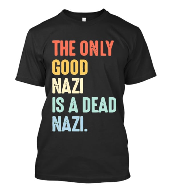 The Only Good Nazi Is A Dead Nazi T-Shirt