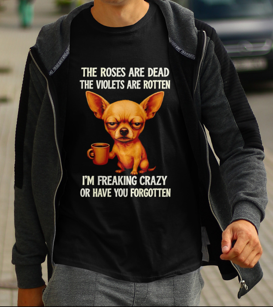 The Roses Are Dead The Violets Are Rotten I'm Freaking Crazy Chihuahua Coffee T-Shirt