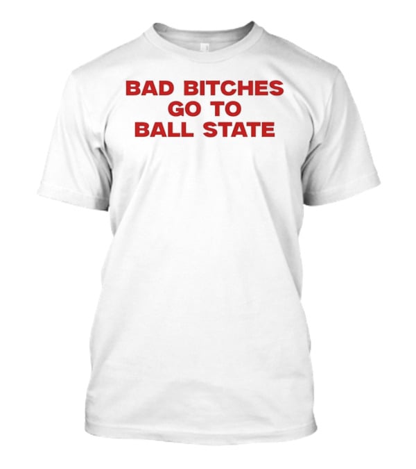 Bad Bitches Go To Ball State BSU Football T-Shirt