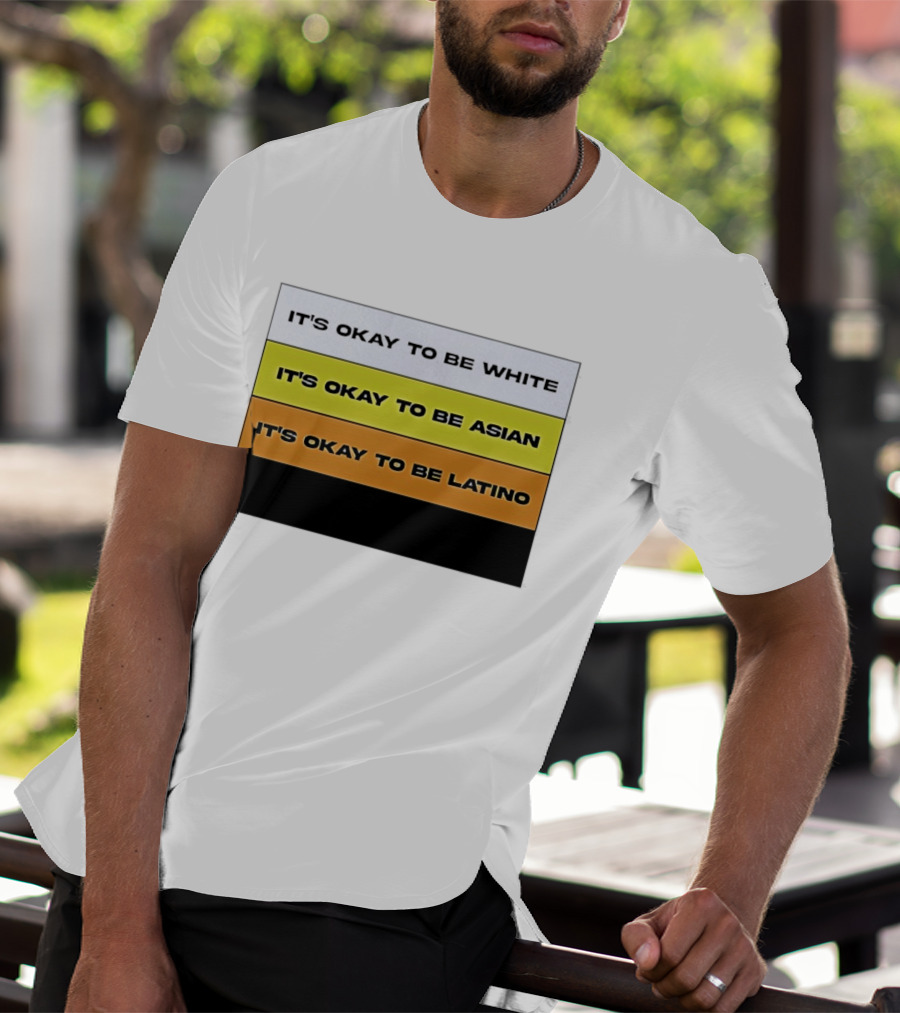 It's Okay To Be White It's Okay To Be Asian It's Okay To Be Latino T-Shirt