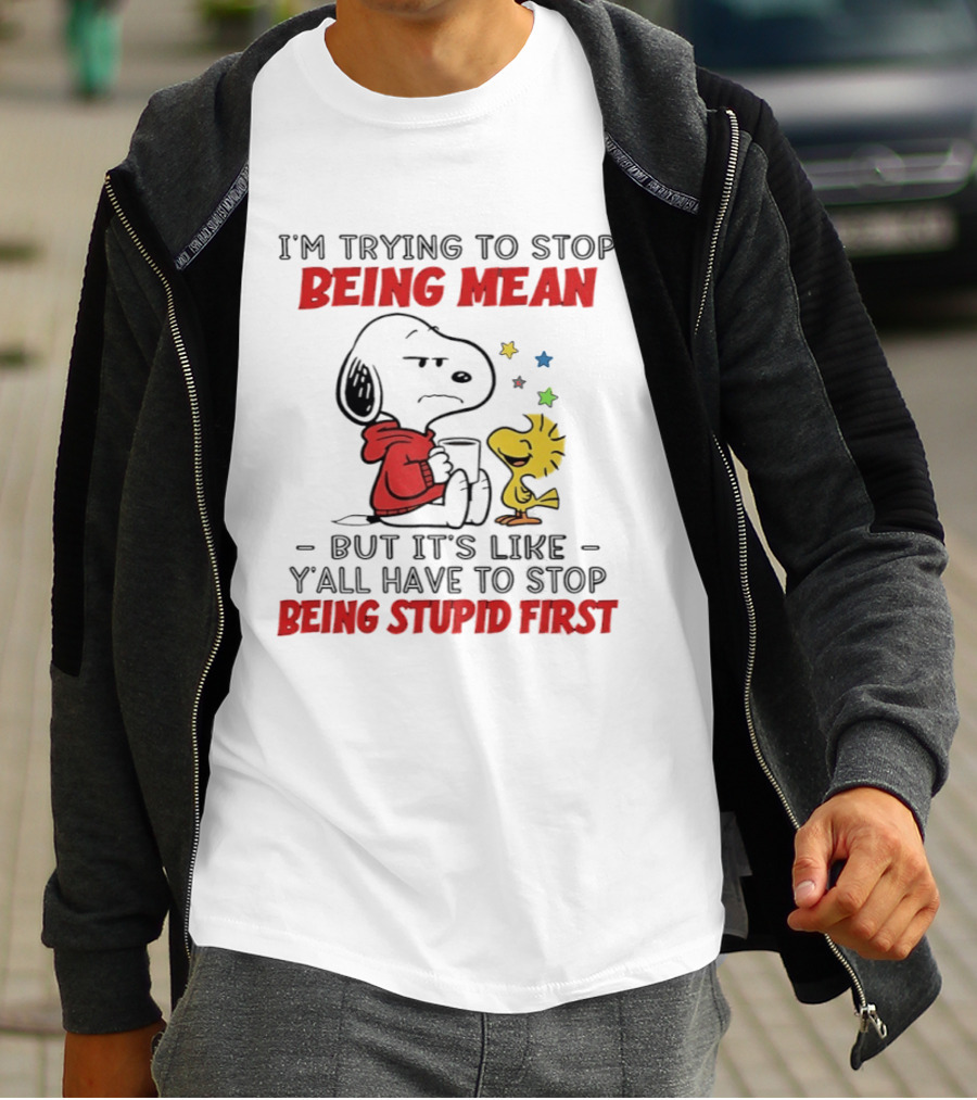 Snoopy I'm Trying To Stop Being Mean Y'all Have To Stop Being Stupid First T-Shirt