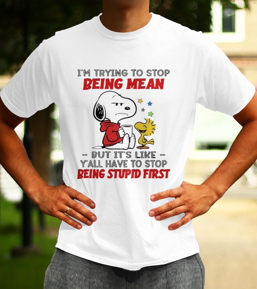Snoopy I'm Trying To Stop Being Mean Y'all Have To Stop Being Stupid First T-Shirt