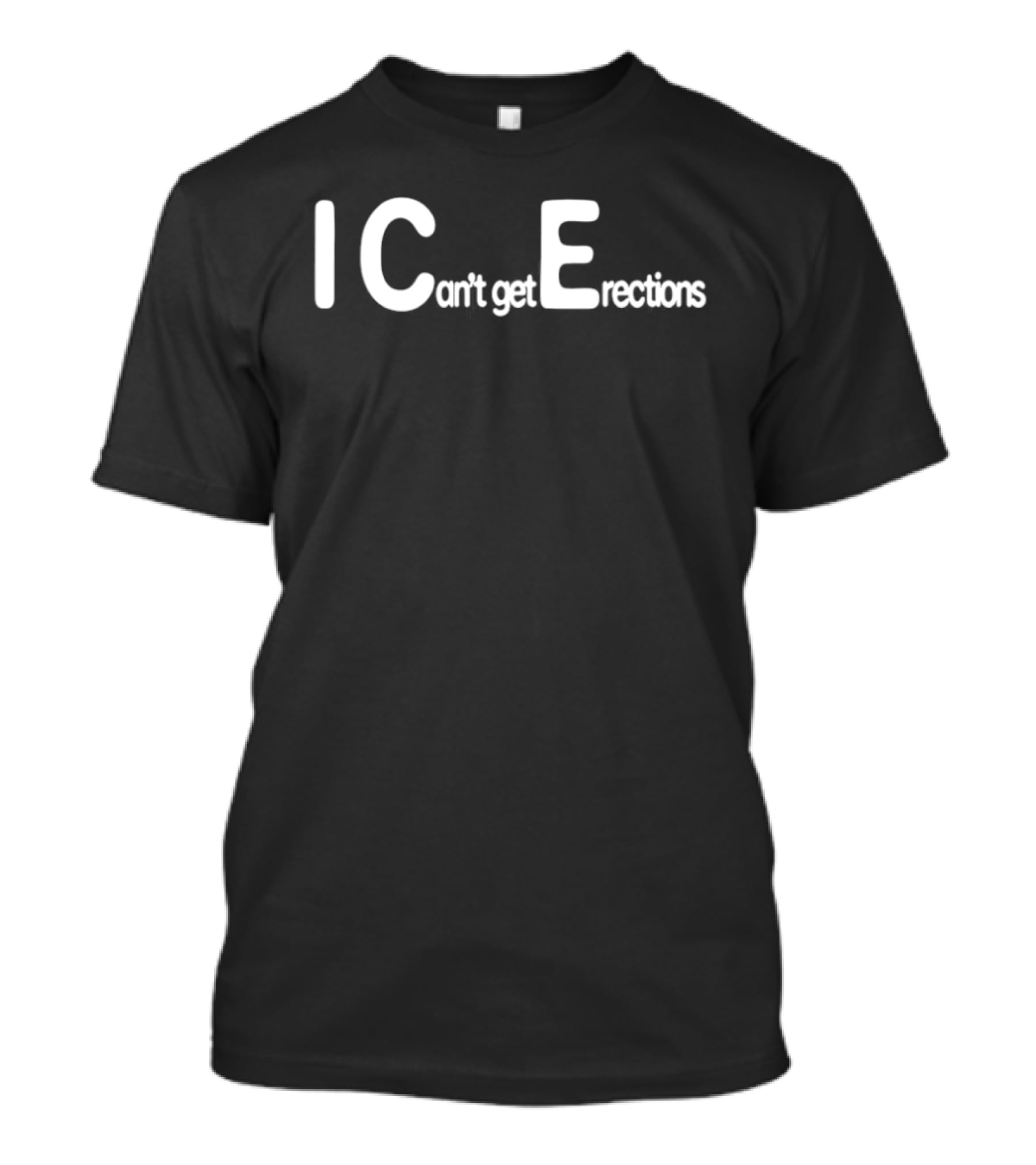 I Can't Get Erections ICE Text Humor T-Shirt