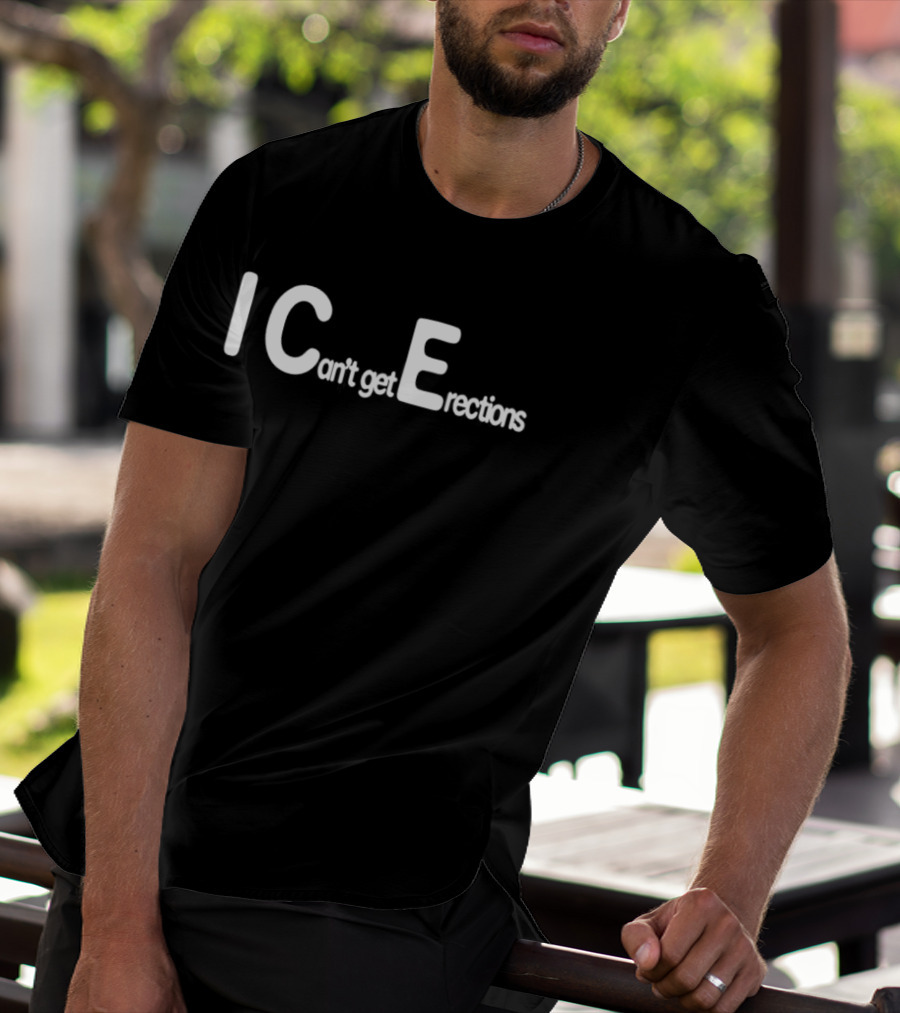 I Can't Get Erections ICE Text Humor T-Shirt