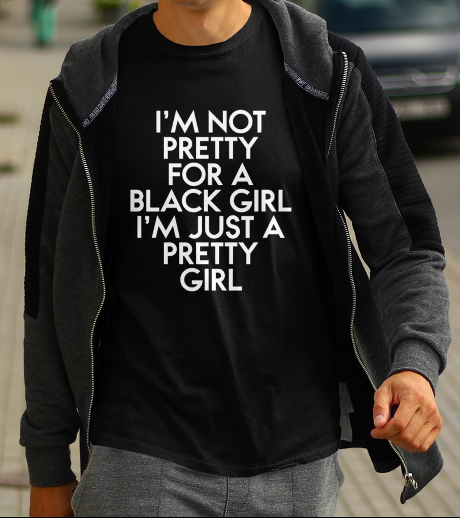 I'm Not Pretty For A Black Girl I'm Just A Pretty Girl T-Shirt