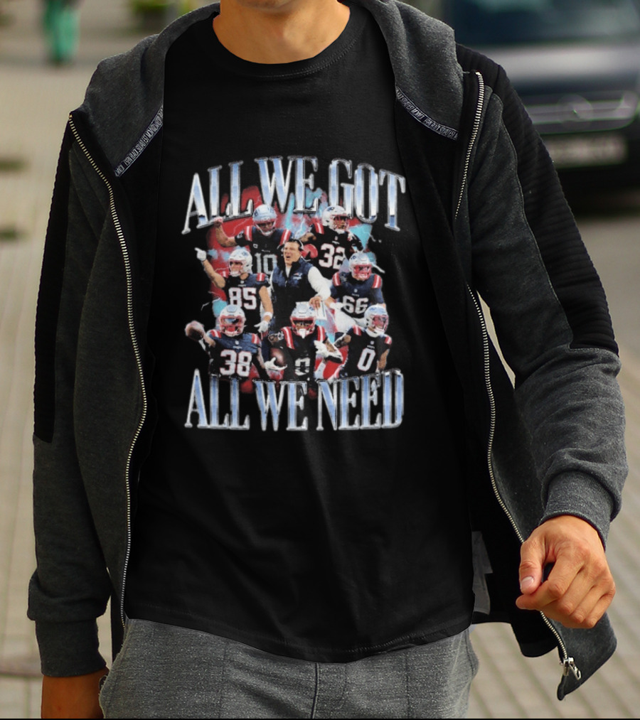 New England Patriots All We Got All We Need Team Unity Fan T-Shirt