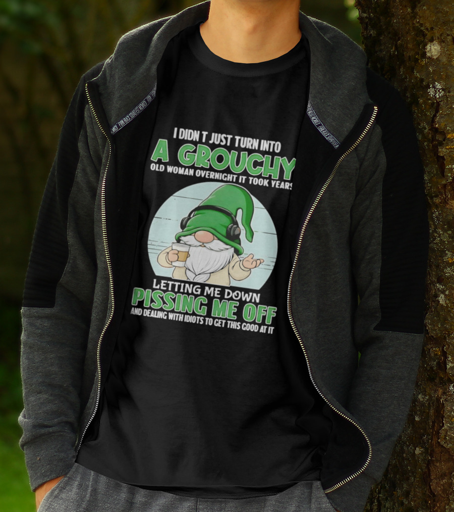 I Didn't Just Turn Into A Grouchy Old Woman Overnight Gnome Letting Me Down Pissing Me Off T-Shirt