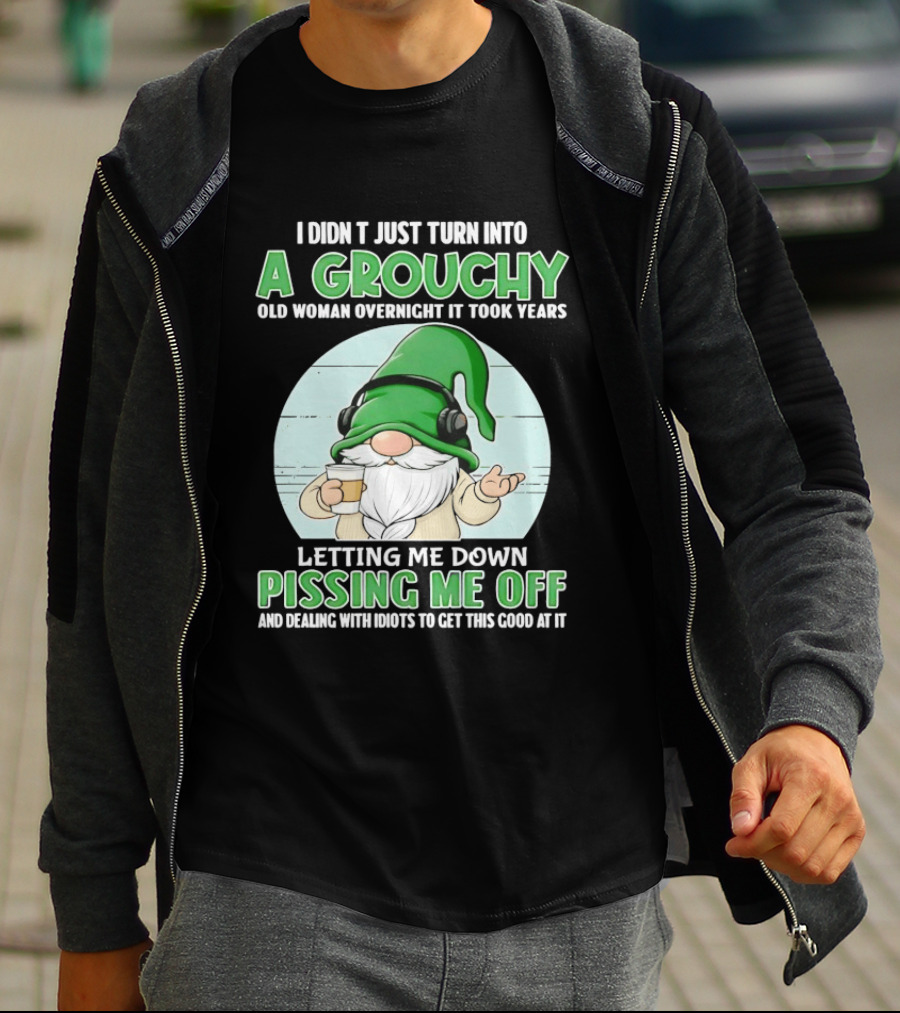 I Didn't Just Turn Into A Grouchy Old Woman Overnight Gnome Letting Me Down Pissing Me Off T-Shirt
