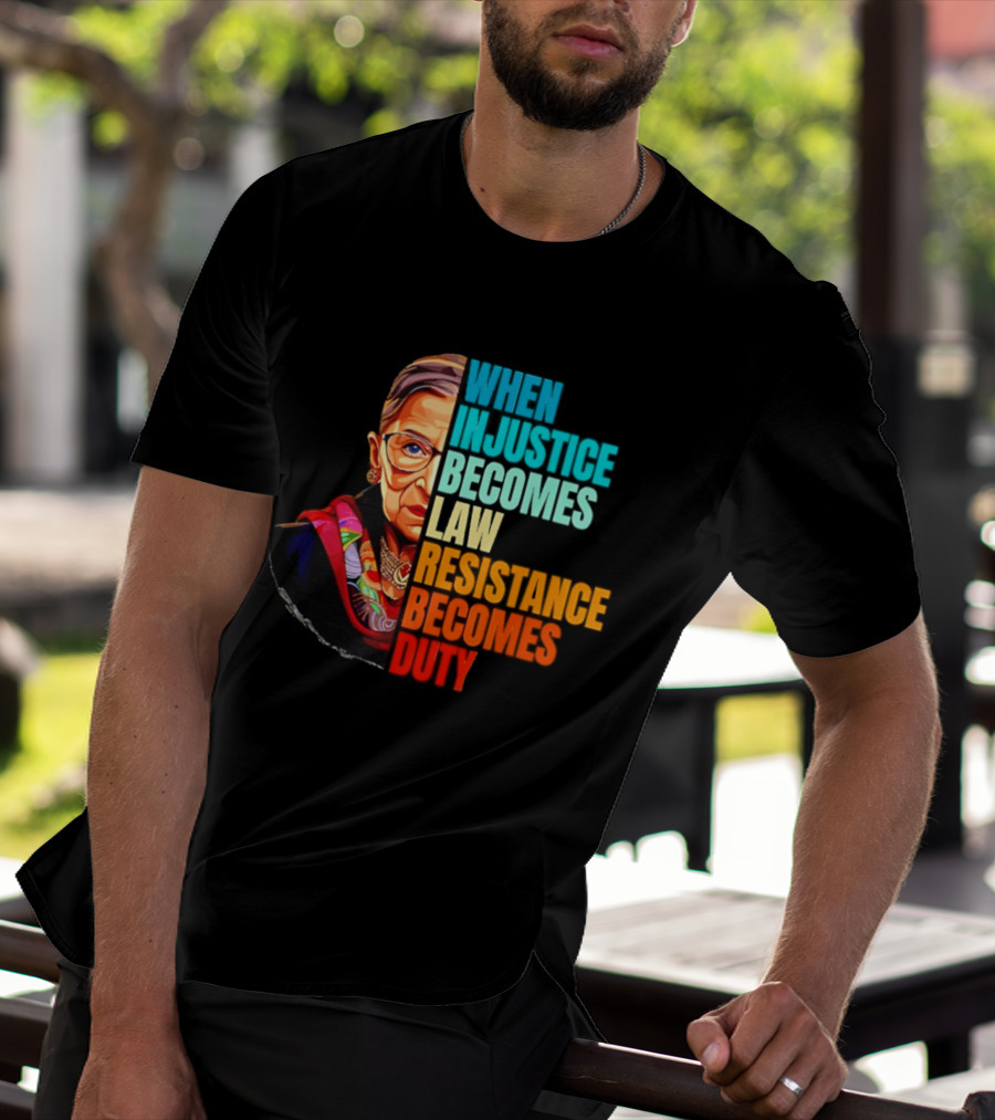 When Injustice Becomes Law Resistance Becomes Duty RBG T-Shirt