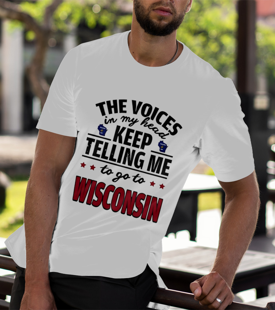 The Voices In My Head Keep Telling Me To Go To Wisconsin T-Shirt