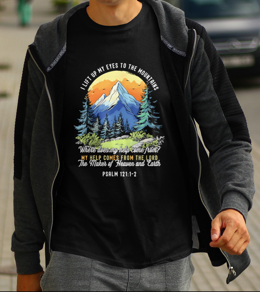 I Lift Up My Eyes To The Mountains Psalm 121 1 2 My Help Comes From The Lord Maker Of Heaven And Earth T-Shirt