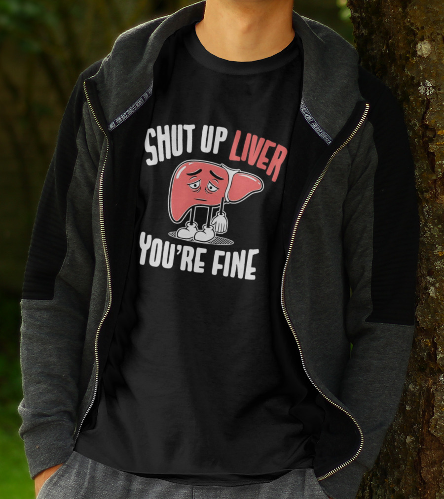 Shut Up Liver You're Fine Funny Cartoon Liver T-Shirt