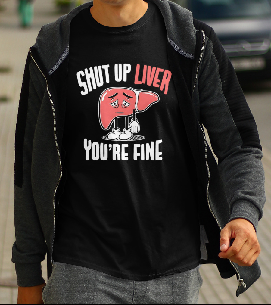 Shut Up Liver You're Fine Funny Cartoon Liver T-Shirt