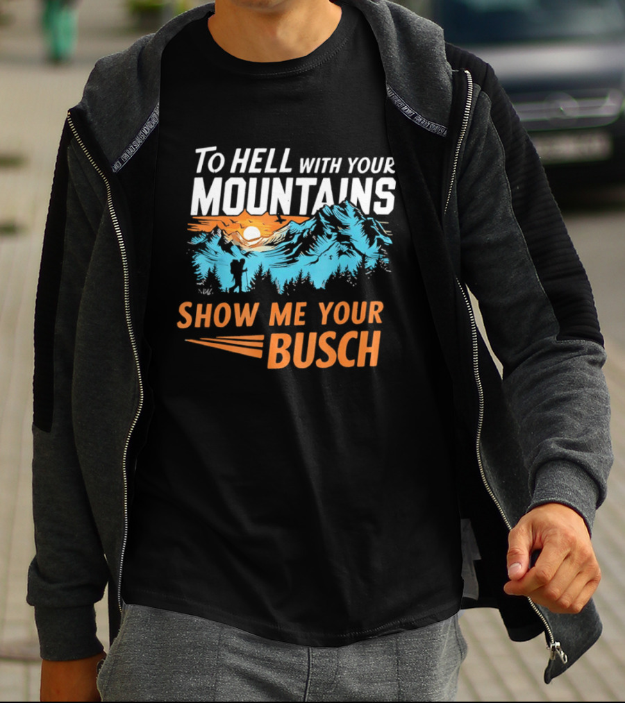 To Hell With Your Mountains Show Me Your Busch Sunset Mountains T-Shirt