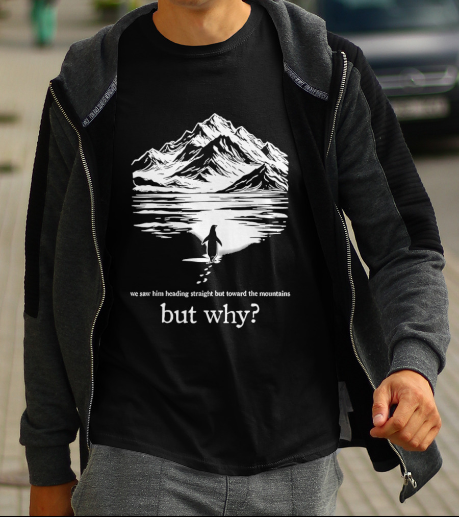 We Saw Him Heading Straight Toward The Mountains But Why? T-Shirt