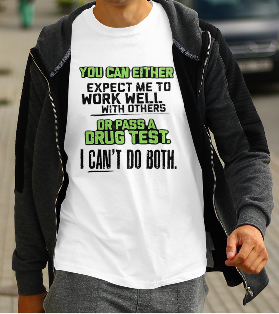 You Can Either Expect Me To Work Well With Others Or Pass A Drug Test I Can't Do Both T-Shirt