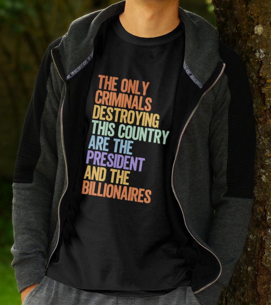 The Only Criminals Destroying This Country Are The President And The Billionaires T-Shirt