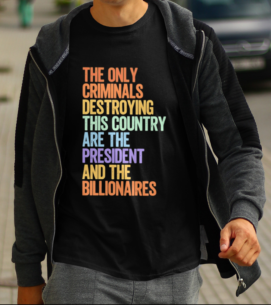 The Only Criminals Destroying This Country Are The President And The Billionaires T-Shirt
