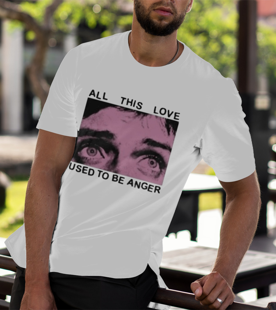All This Love Used To Be Anger Eyes T-Shirt