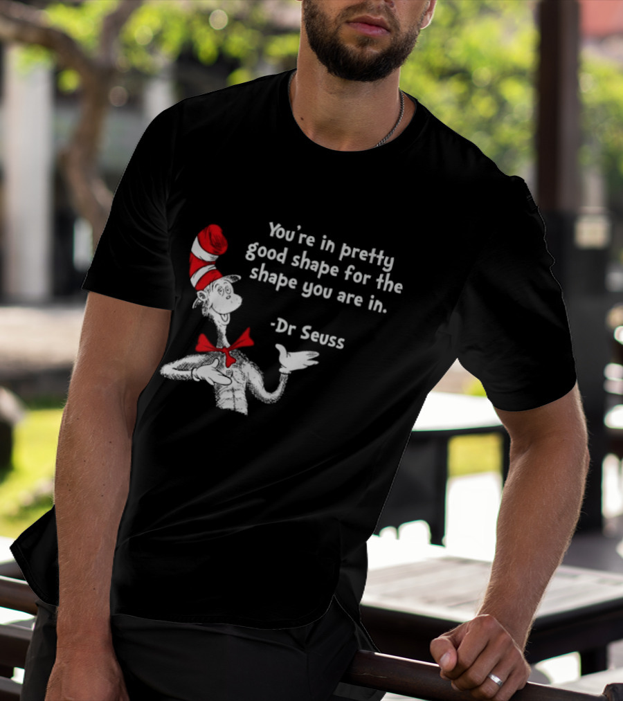 You're In Pretty Good Shape For The Shape You Are In Dr Seuss Cat In The Hat T-Shirt
