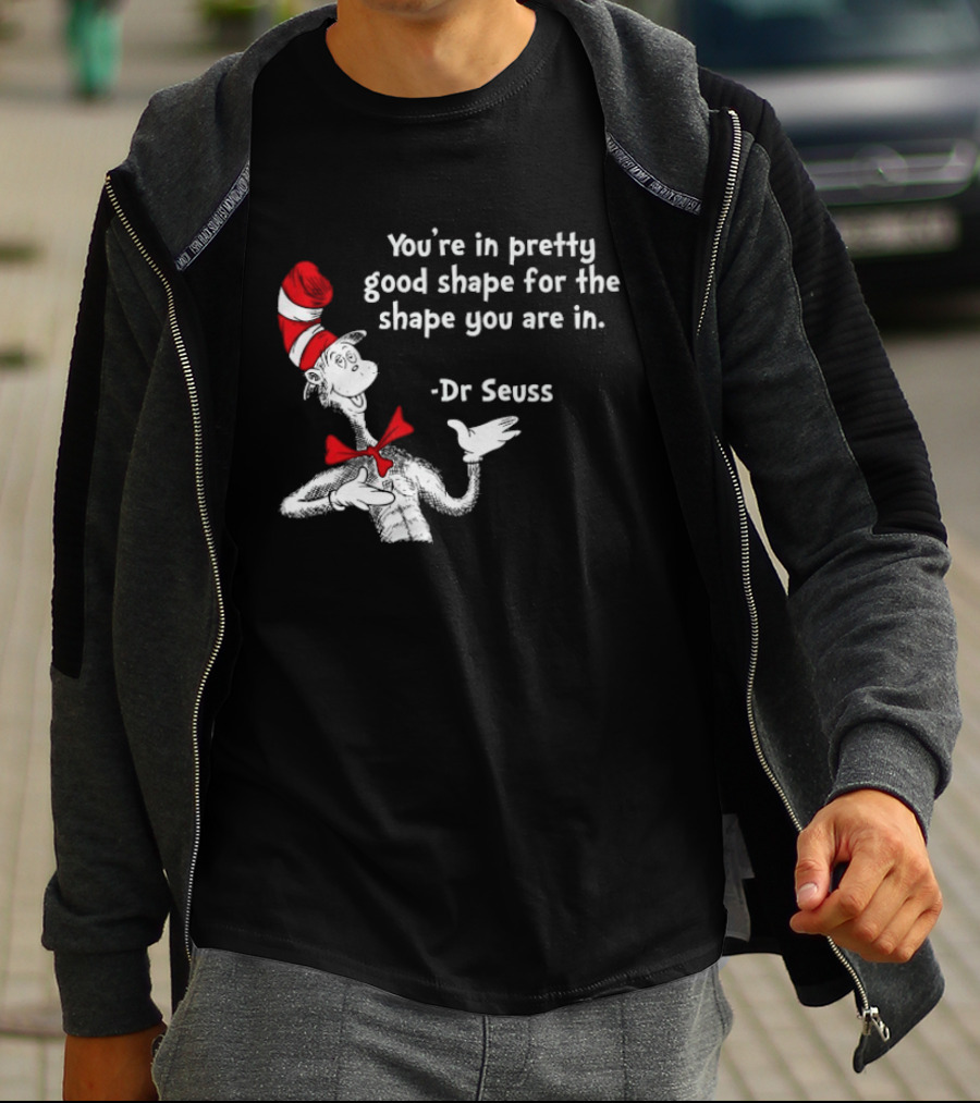 You're In Pretty Good Shape For The Shape You Are In Dr Seuss Cat In The Hat T-Shirt