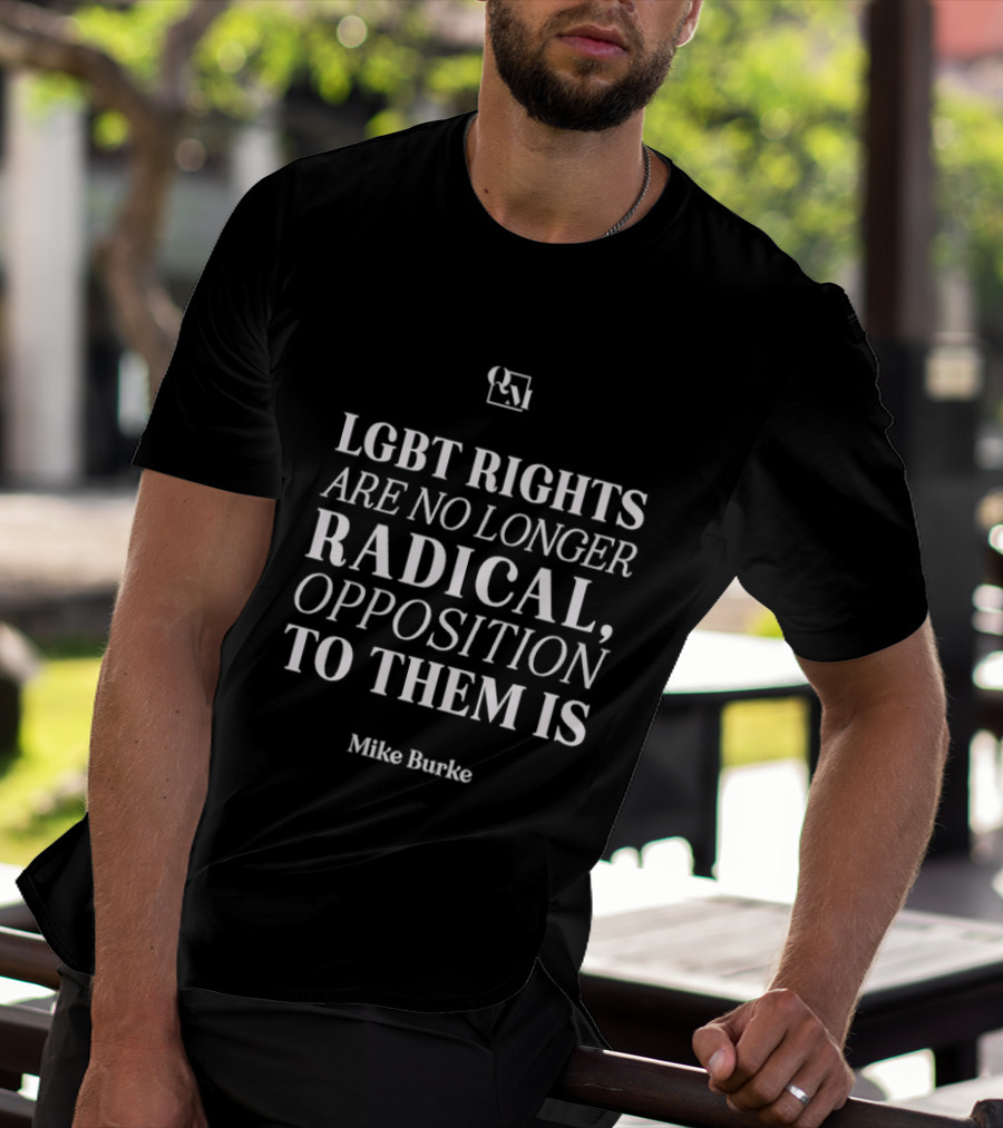 LGBT Rights Are No Longer Radical Mike Burke Opposition T-Shirt