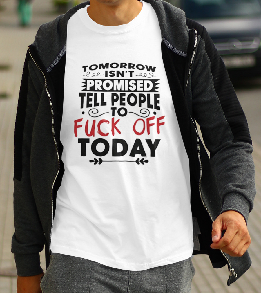 Tomorrow Isn't Promised Tell People To Fck Off Today T-Shirt