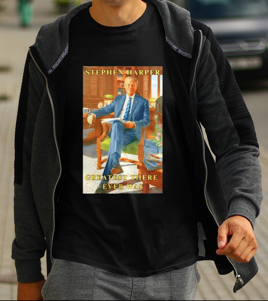 Stephen Harper Greatest There Ever Was T-Shirt