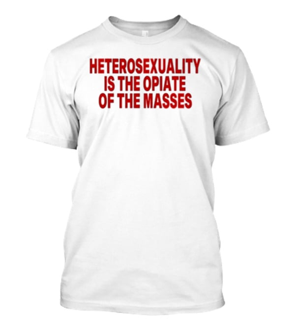 Heterosexuality Is The Opiate Of The Masses T-Shirt
