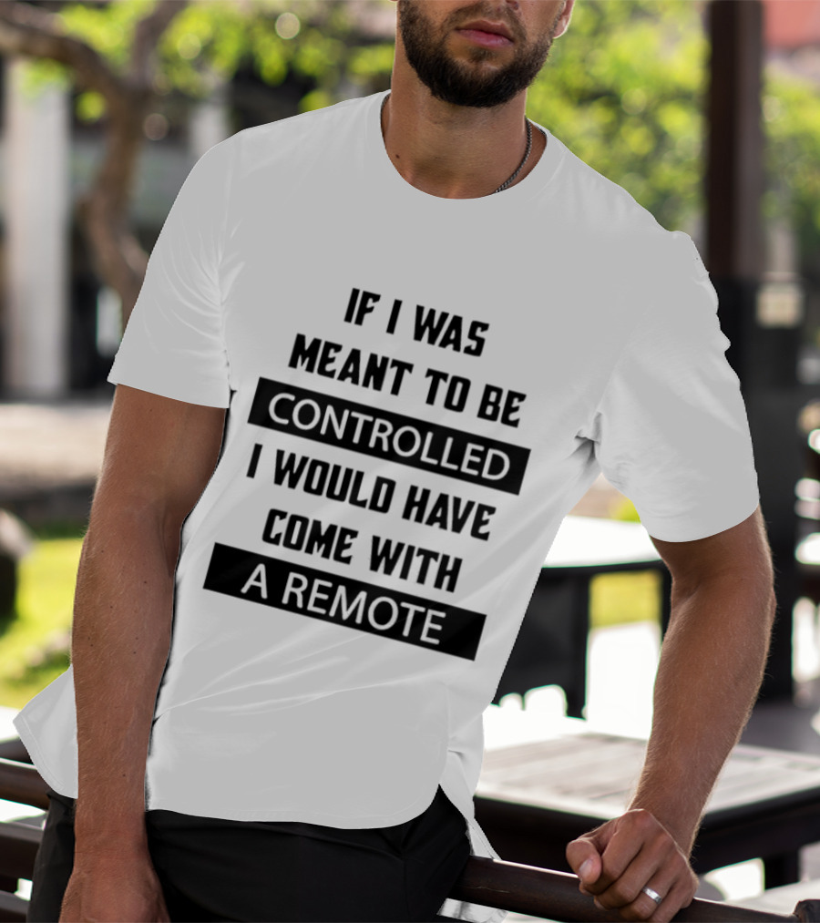 If I Was Meant To Be Controlled I Would Have Come With A Remote T-Shirt