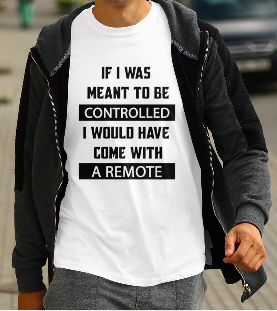 If I Was Meant To Be Controlled I Would Have Come With A Remote T-Shirt