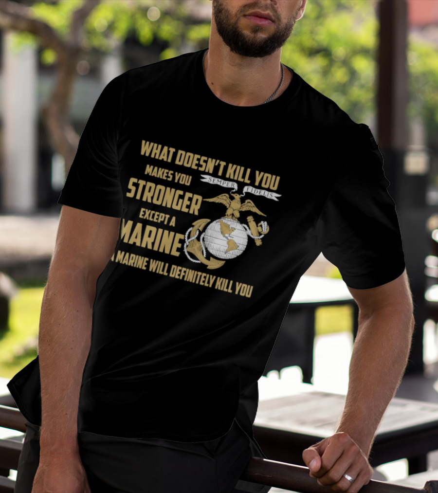 What Doesn't Kill You Makes You Stronger Except A Marine A Marine Will Definitely Kill You United States Marine Corps T-Shirt