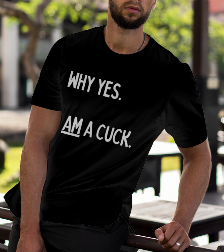Why Yes I Am A Cuck T-Shirt