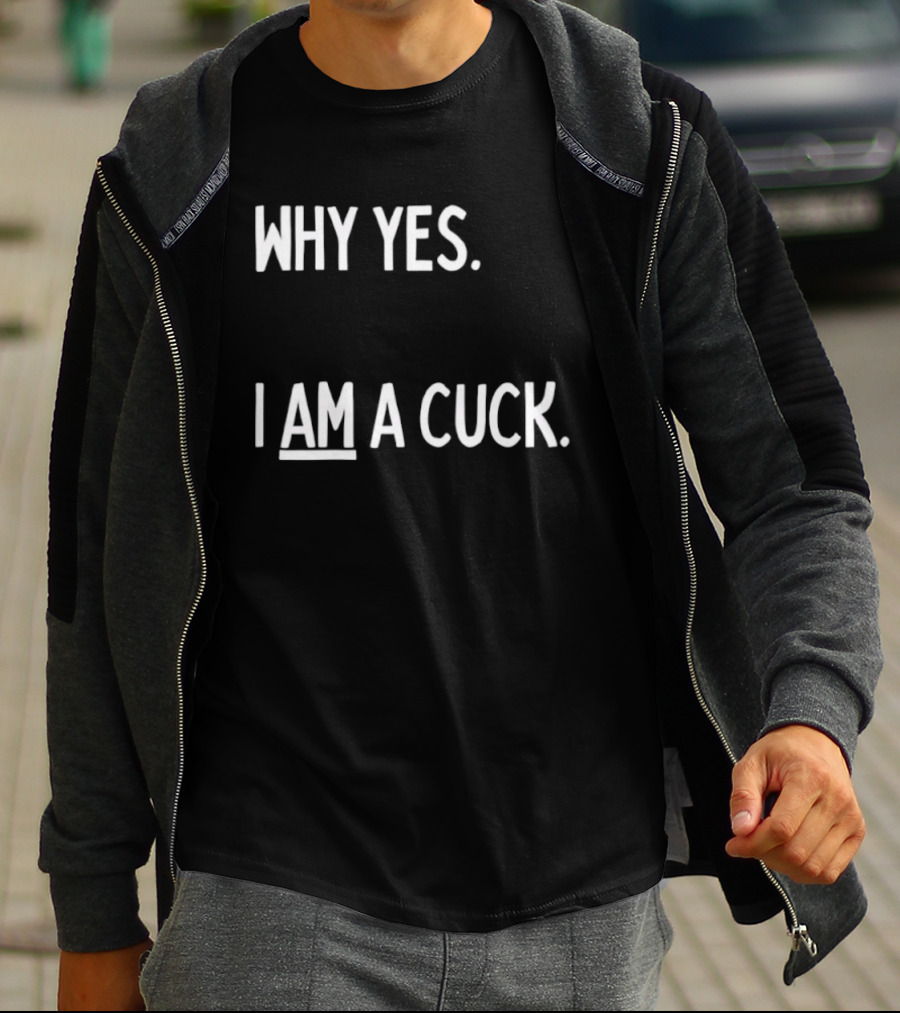 Why Yes I Am A Cuck T-Shirt