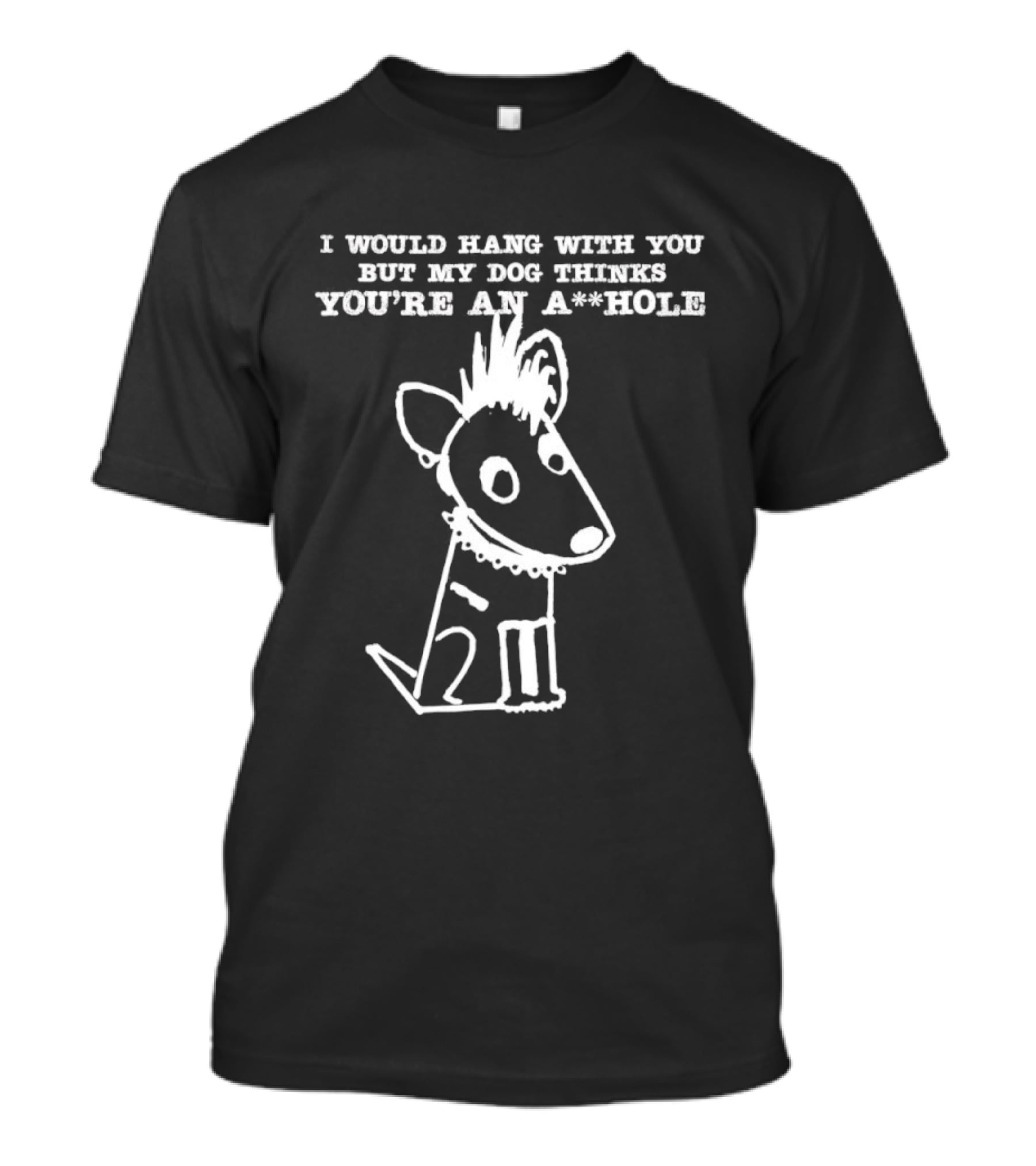 I Would Hang With You But My Dog Thinks You're An A**Hole Dog Sketch T-Shirt