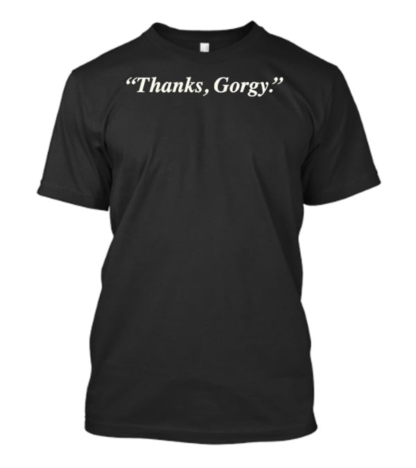 Thanks Gorgy T-Shirt