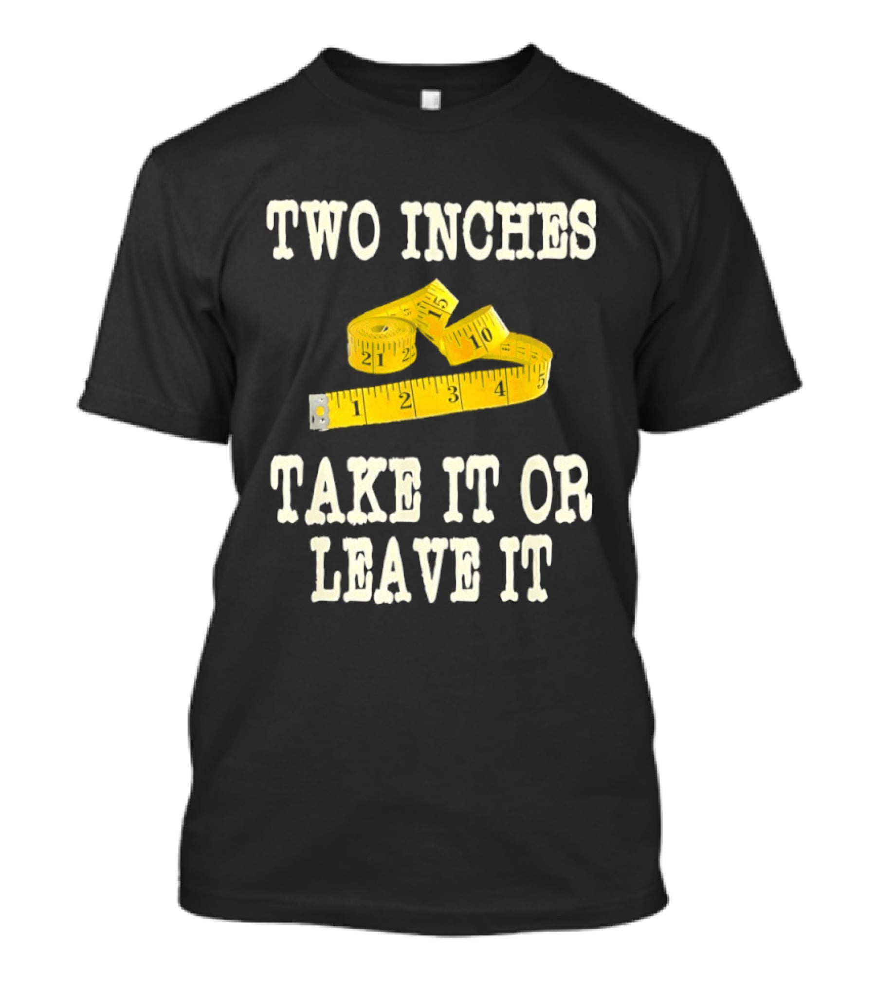 Two Inches Take It Or Leave It Measuring Tape T-Shirt