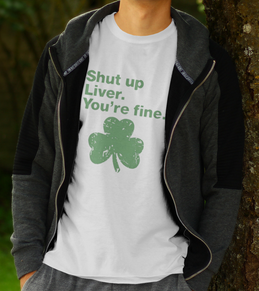 Shut Up Liver You're Fine Green Shamrock St. Patrick's Day T-Shirt