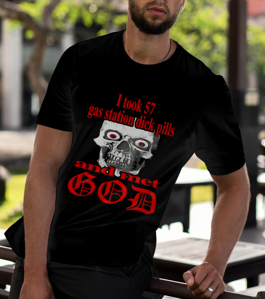 I Took 57 Gas Station Dick Pills Skull And Met God T-Shirt