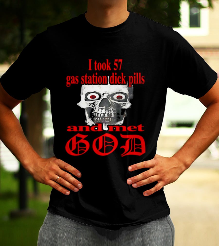 I Took 57 Gas Station Dick Pills Skull And Met God T-Shirt