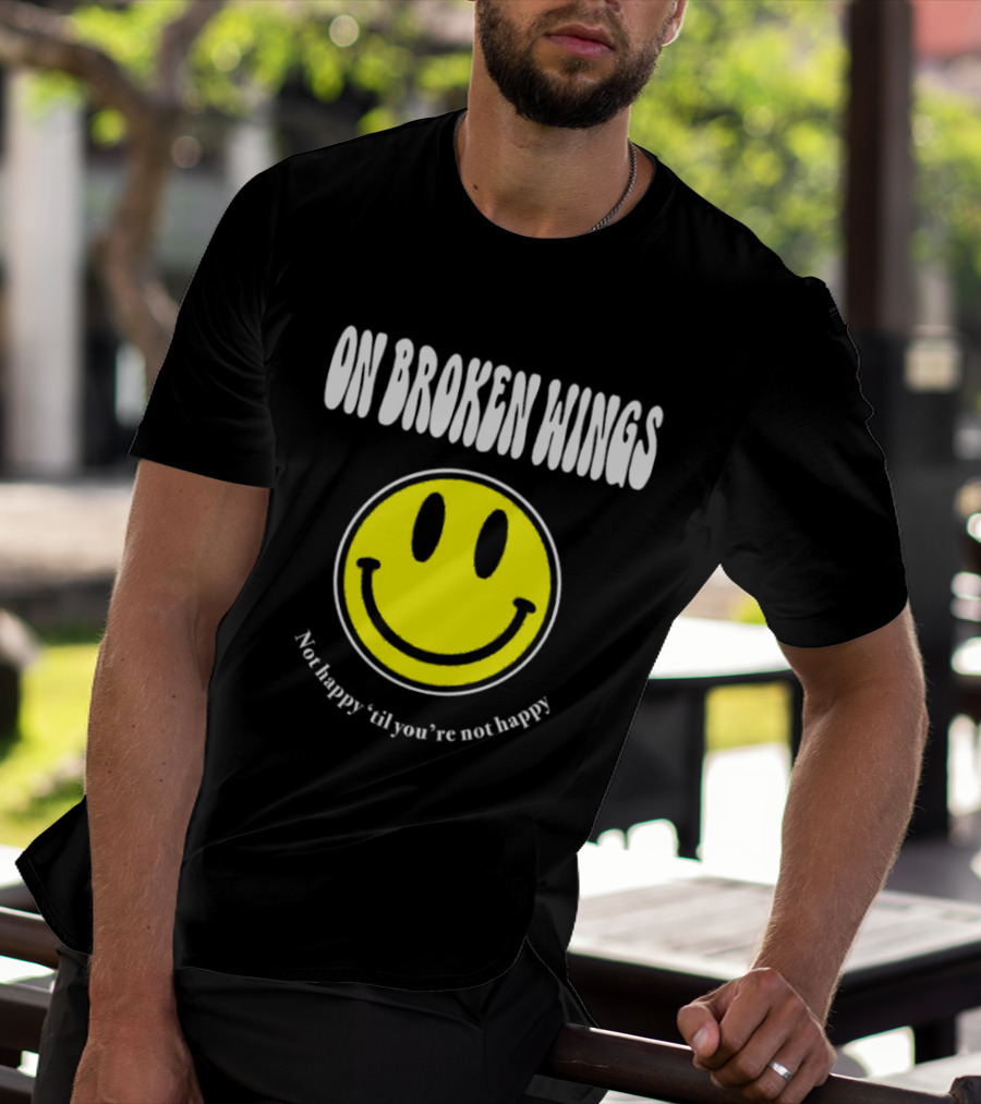 On Broken Wings Smiley Not Happy 'Til You're Not Happy T-Shirt