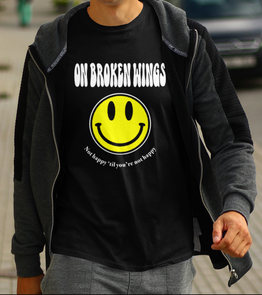 On Broken Wings Smiley Not Happy 'Til You're Not Happy T-Shirt