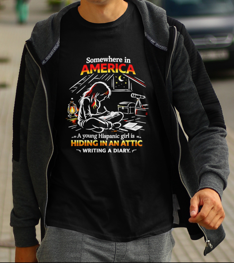 Somewhere In America A Young Hispanic Girl Is Hiding In An Attic Writing A Diary T-Shirt
