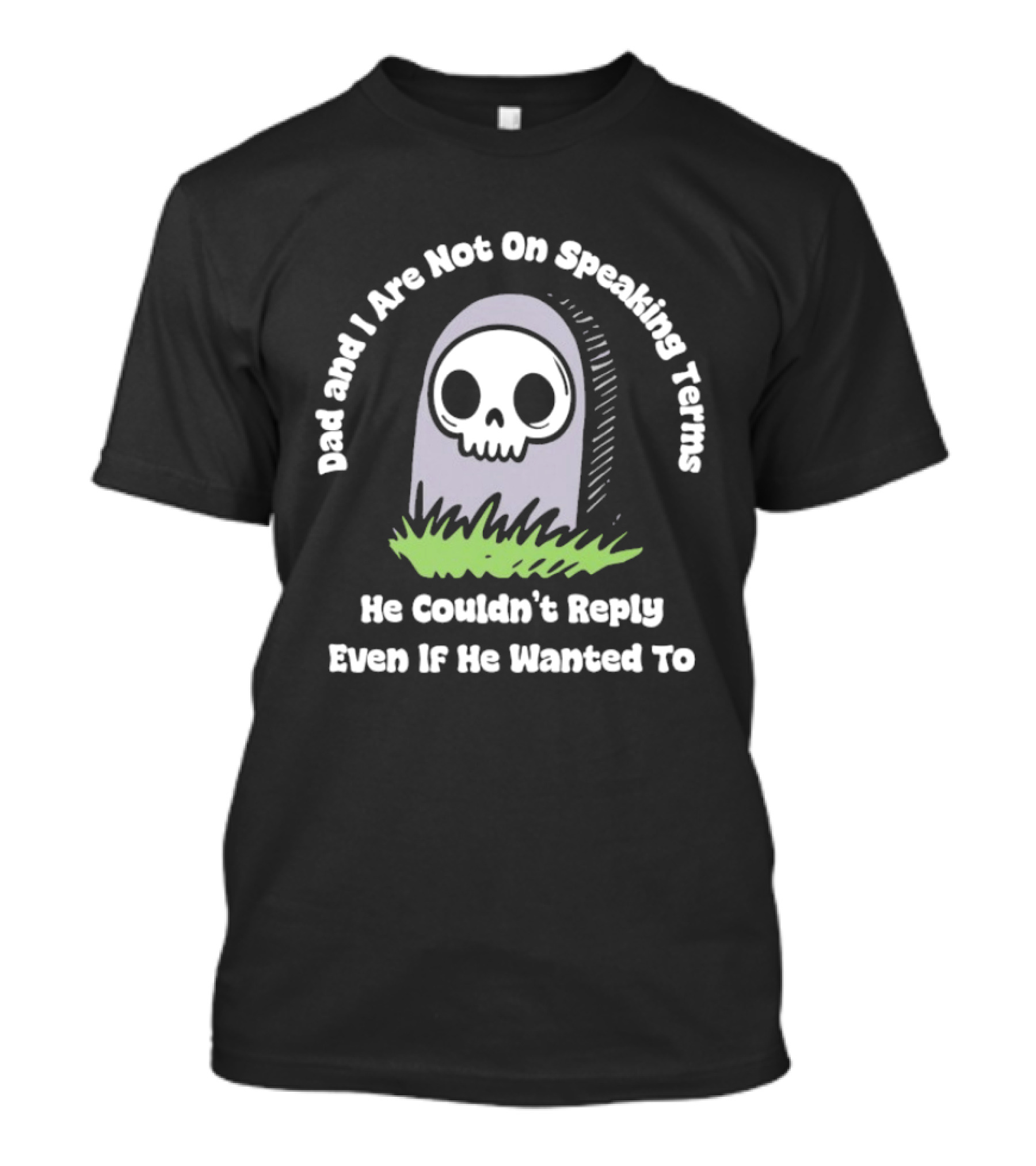 Dad And I Are Not On Speaking Terms He Couldn't Reply Even If He Wanted To Skull Tombstone T-Shirt