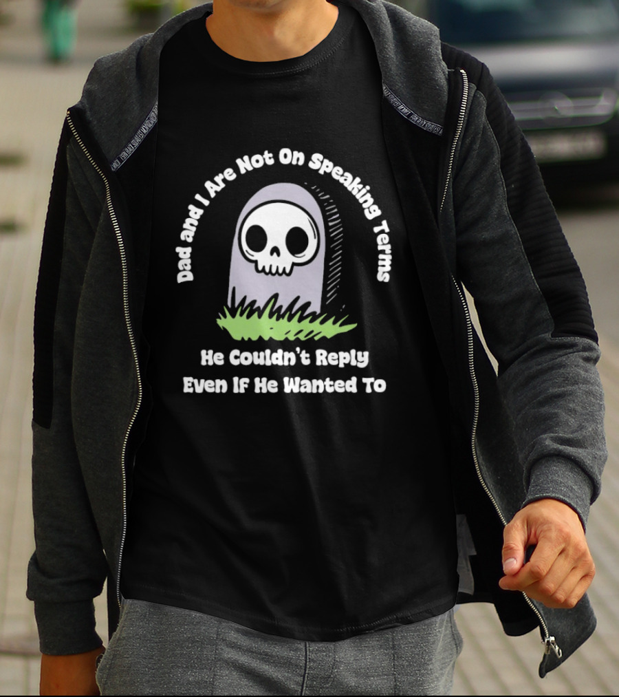 Dad And I Are Not On Speaking Terms He Couldn't Reply Even If He Wanted To Skull Tombstone T-Shirt