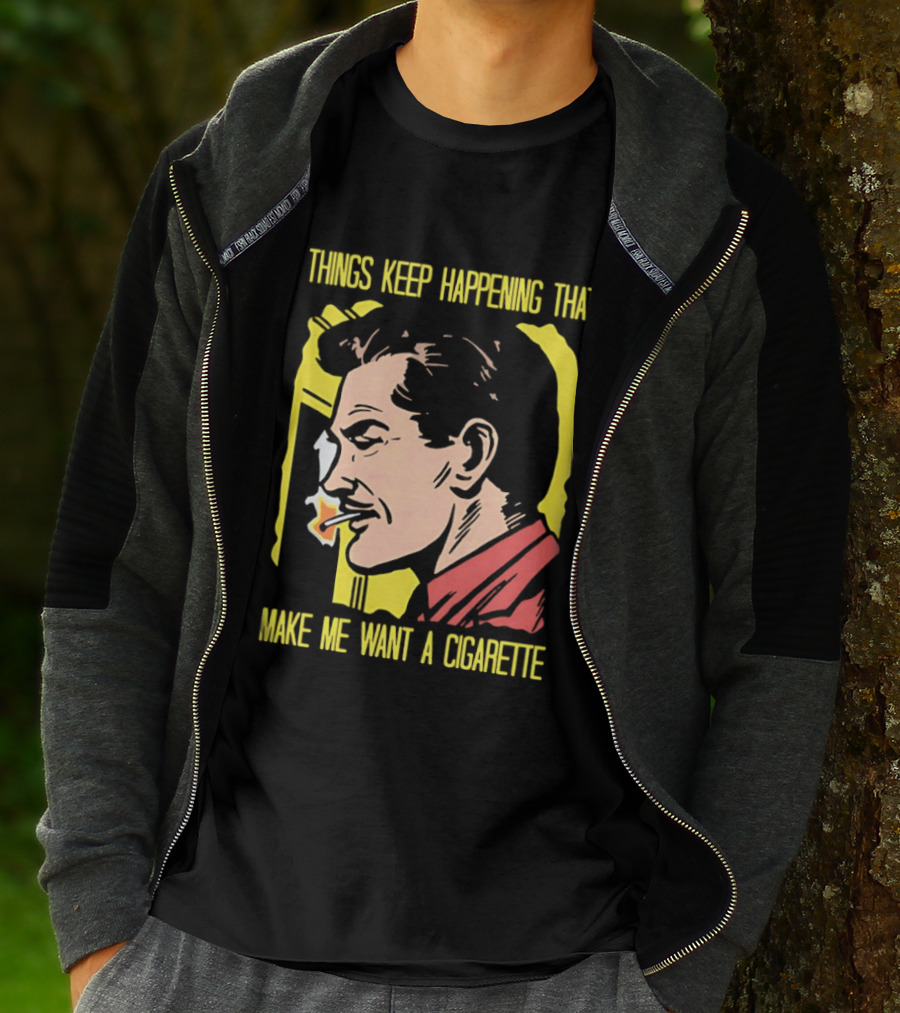 Things Keep Happening That Make Me Want A Cigarette Smoking Man T-Shirt