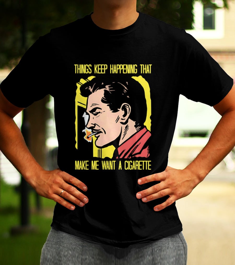 Things Keep Happening That Make Me Want A Cigarette Smoking Man T-Shirt