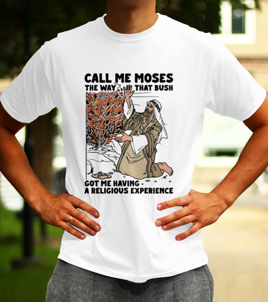 Call Me Moses The Way That Bush Got Me Having A Religious Experience T-Shirt