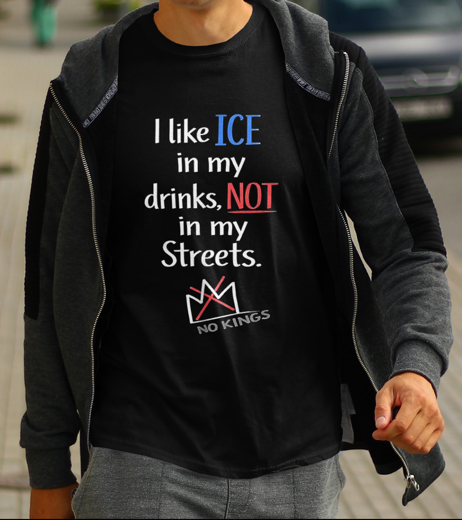 I Like ICE In My Drinks Not In My Streets No Kings Anti Authority T-Shirt